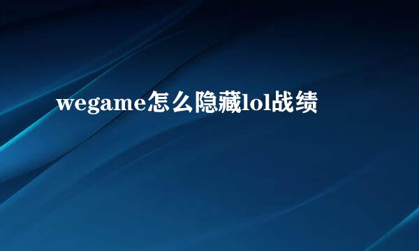 wegame怎么隐藏lol战绩