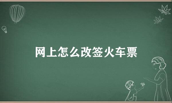 网上怎么改签火车票