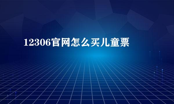 12306官网怎么买儿童票
