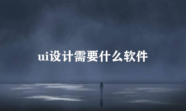 ui设计需要什么软件