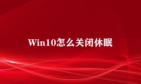 Win10怎么关闭休眠
