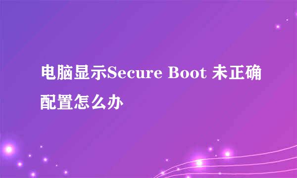 电脑显示Secure Boot 未正确配置怎么办
