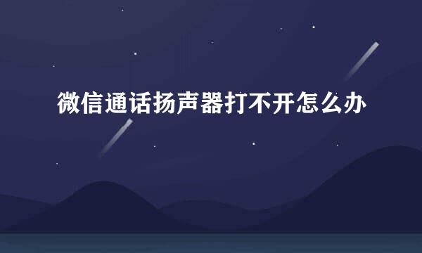 微信通话扬声器打不开怎么办