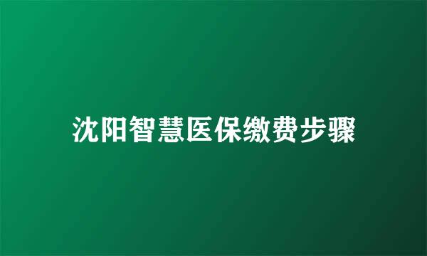 沈阳智慧医保缴费步骤