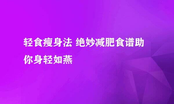 轻食瘦身法 绝妙减肥食谱助你身轻如燕