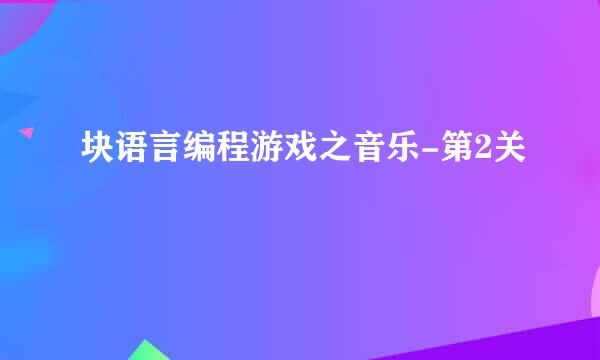 块语言编程游戏之音乐-第2关
