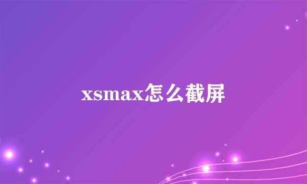 xsmax怎么截屏