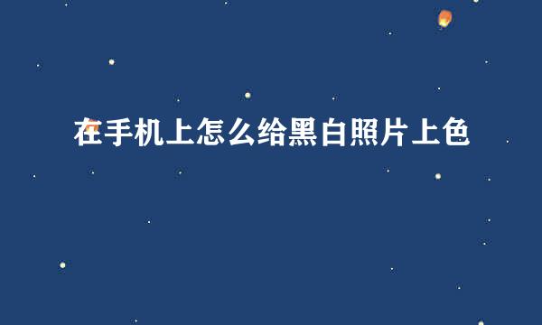 在手机上怎么给黑白照片上色