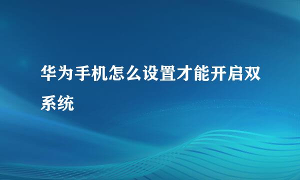 华为手机怎么设置才能开启双系统