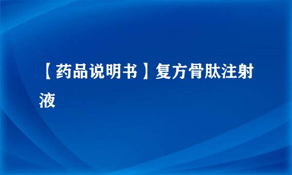【药品说明书】复方骨肽注射液