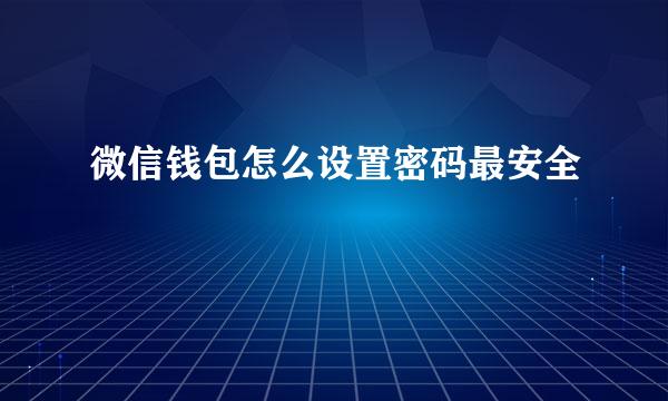 微信钱包怎么设置密码最安全