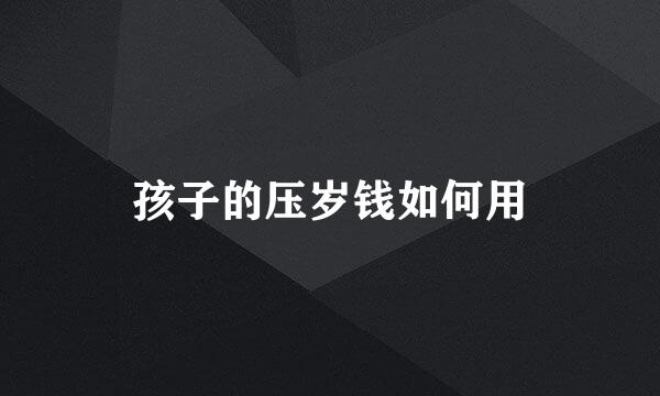 孩子的压岁钱如何用