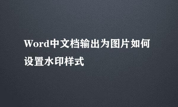 Word中文档输出为图片如何设置水印样式