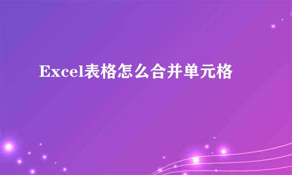 Excel表格怎么合并单元格