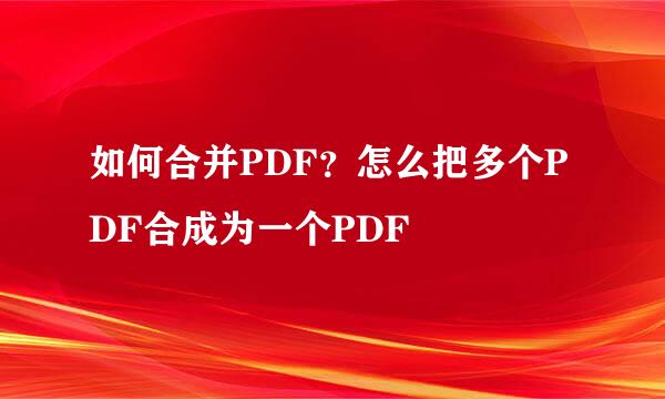 如何合并PDF？怎么把多个PDF合成为一个PDF