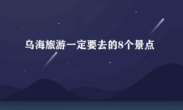 乌海旅游一定要去的8个景点