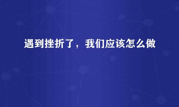 遇到挫折了，我们应该怎么做