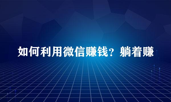 如何利用微信赚钱？躺着赚
