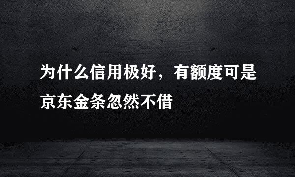 为什么信用极好，有额度可是京东金条忽然不借