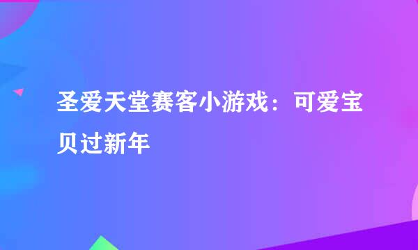 圣爱天堂赛客小游戏：可爱宝贝过新年