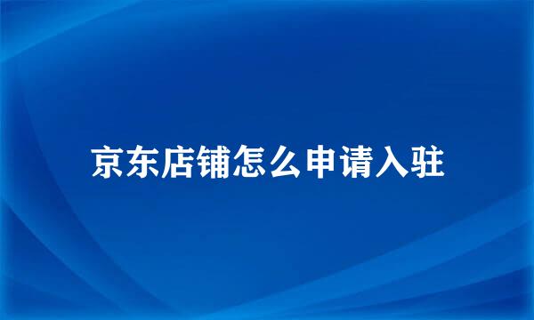 京东店铺怎么申请入驻