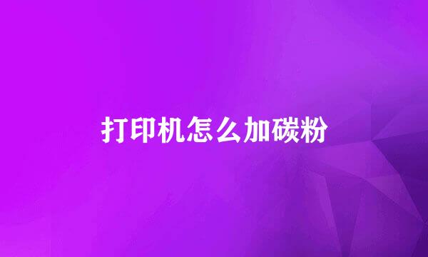 打印机怎么加碳粉