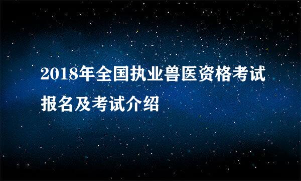 2018年全国执业兽医资格考试报名及考试介绍