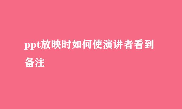 ppt放映时如何使演讲者看到备注