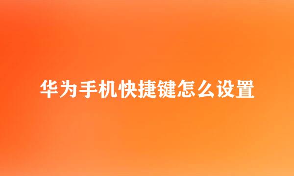 华为手机快捷键怎么设置