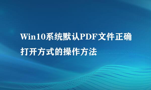 Win10系统默认PDF文件正确打开方式的操作方法