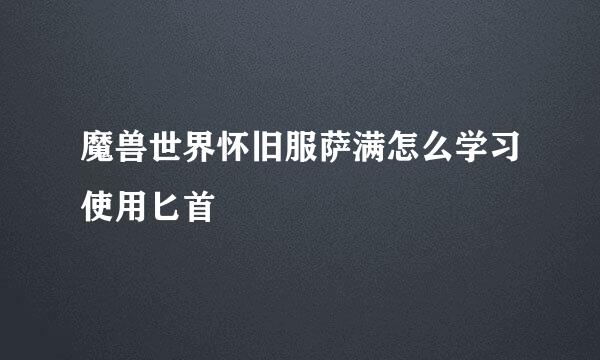 魔兽世界怀旧服萨满怎么学习使用匕首