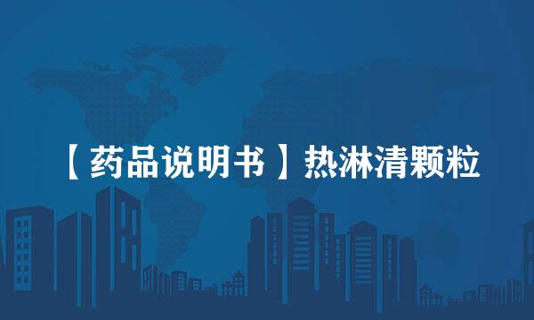 【药品说明书】热淋清颗粒