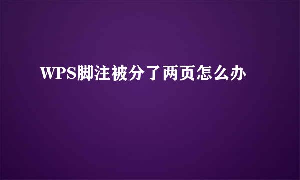 WPS脚注被分了两页怎么办