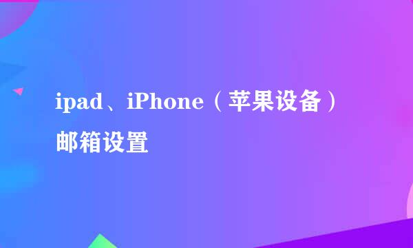 ipad、iPhone（苹果设备）邮箱设置