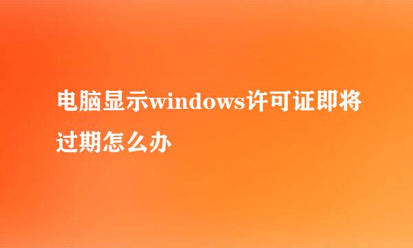 电脑显示windows许可证即将过期怎么办