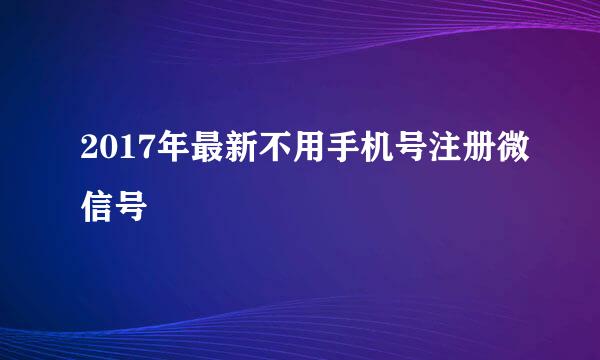 2017年最新不用手机号注册微信号