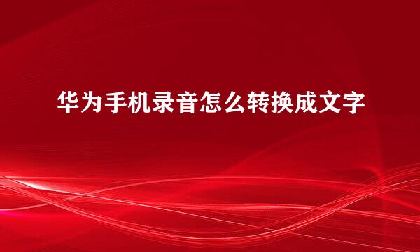 华为手机录音怎么转换成文字