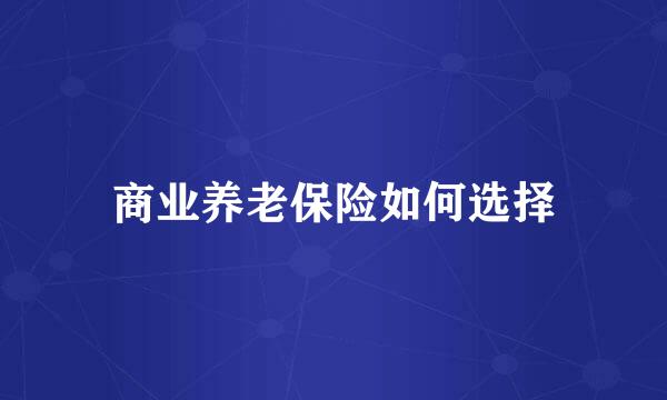 商业养老保险如何选择