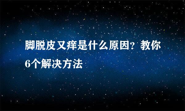 脚脱皮又痒是什么原因？教你6个解决方法