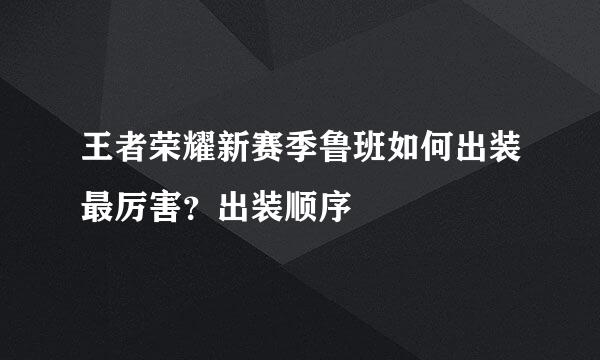 王者荣耀新赛季鲁班如何出装最厉害？出装顺序