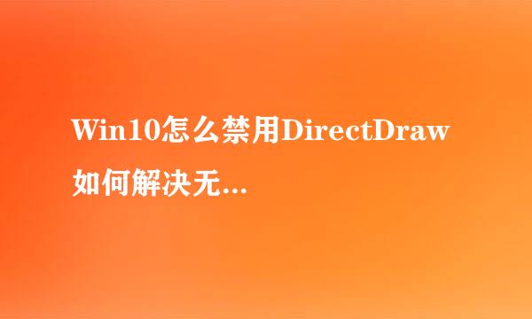 Win10怎么禁用DirectDraw 如何解决无法禁用问题