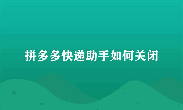 拼多多快递助手如何关闭
