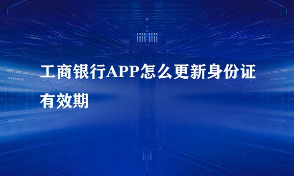 工商银行APP怎么更新身份证有效期