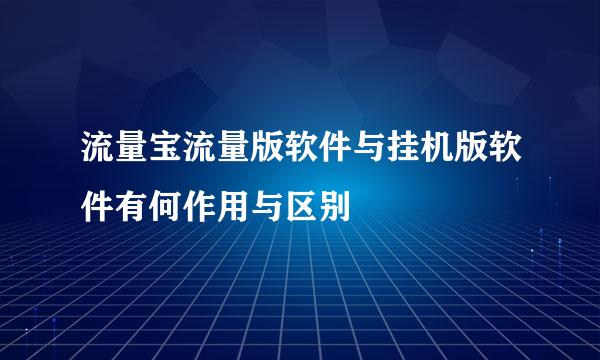 流量宝流量版软件与挂机版软件有何作用与区别