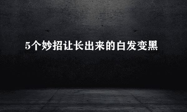 5个妙招让长出来的白发变黑