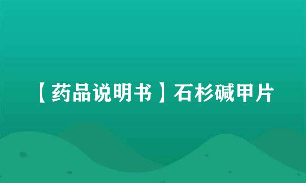 【药品说明书】石杉碱甲片