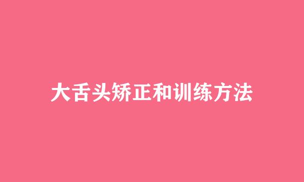 大舌头矫正和训练方法