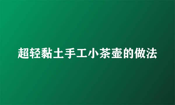 超轻黏土手工小茶壶的做法