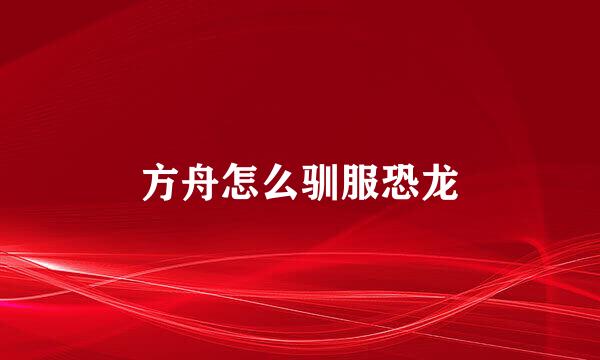 方舟怎么驯服恐龙
