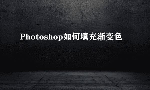 Photoshop如何填充渐变色
